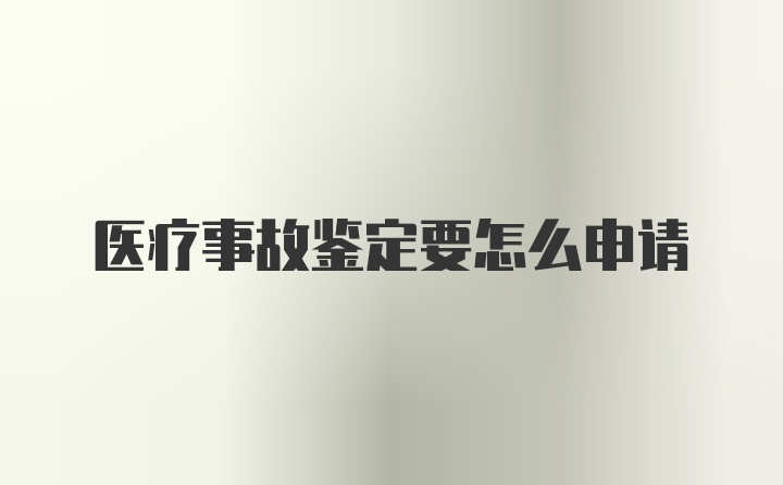 医疗事故鉴定要怎么申请