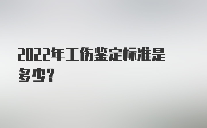 2022年工伤鉴定标准是多少？