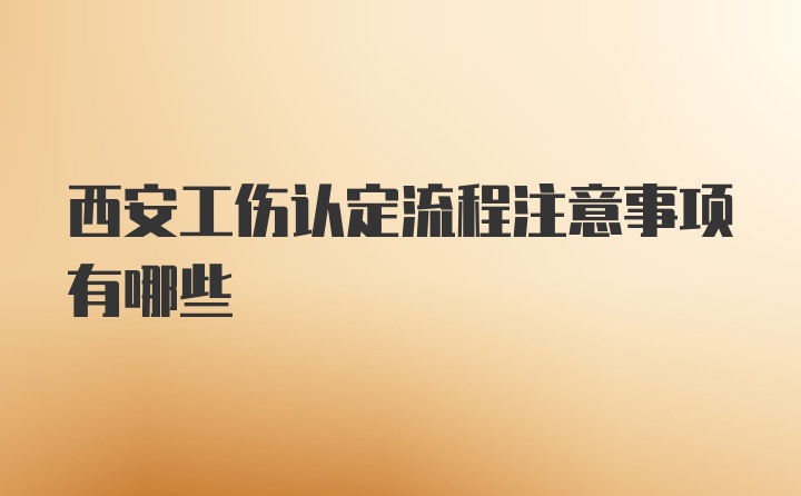 西安工伤认定流程注意事项有哪些