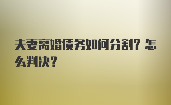 夫妻离婚债务如何分割?怎么判决？