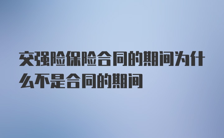 交强险保险合同的期间为什么不是合同的期间