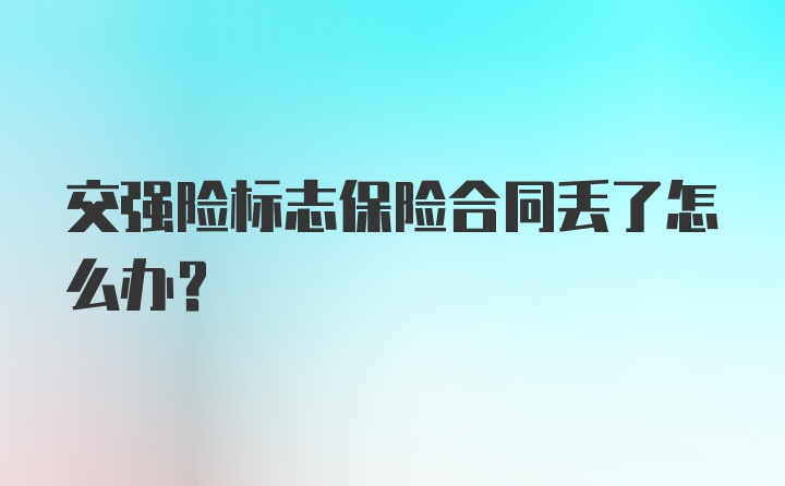 交强险标志保险合同丢了怎么办?