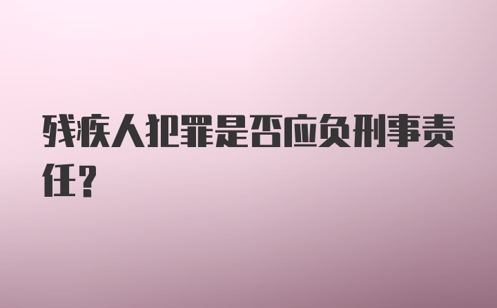 残疾人犯罪是否应负刑事责任？