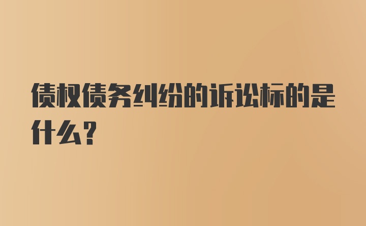 债权债务纠纷的诉讼标的是什么?