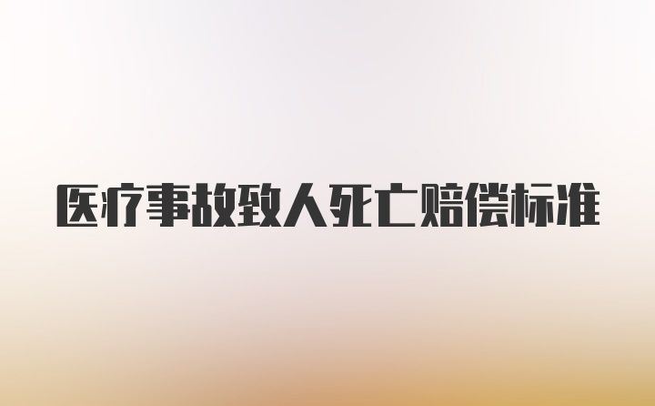 医疗事故致人死亡赔偿标准