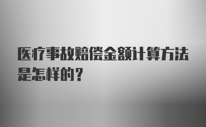 医疗事故赔偿金额计算方法是怎样的？