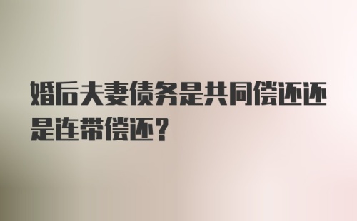 婚后夫妻债务是共同偿还还是连带偿还?