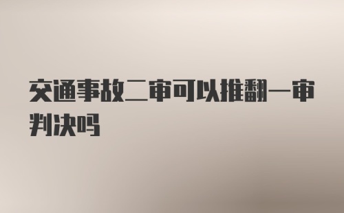 交通事故二审可以推翻一审判决吗