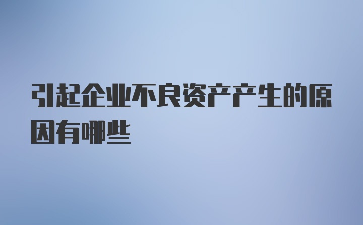 引起企业不良资产产生的原因有哪些