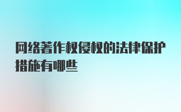 网络著作权侵权的法律保护措施有哪些