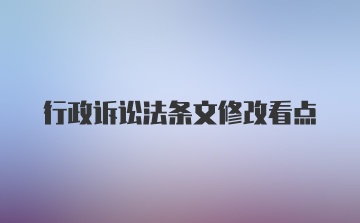 行政诉讼法条文修改看点