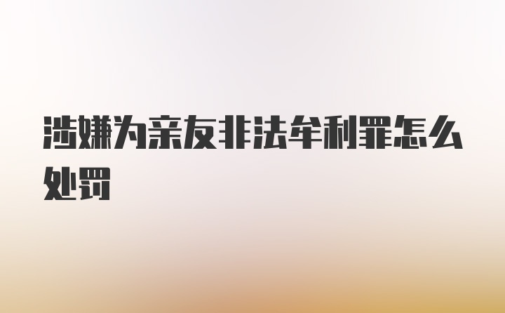 涉嫌为亲友非法牟利罪怎么处罚