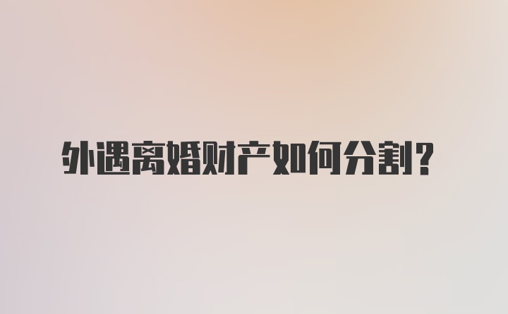 外遇离婚财产如何分割？