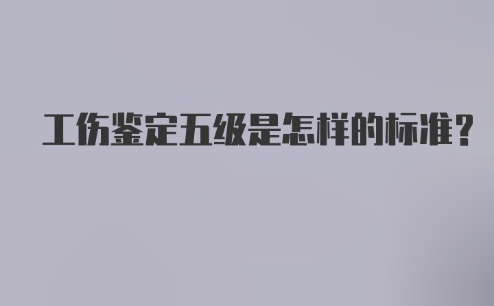 工伤鉴定五级是怎样的标准？