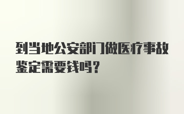 到当地公安部门做医疗事故鉴定需要钱吗？