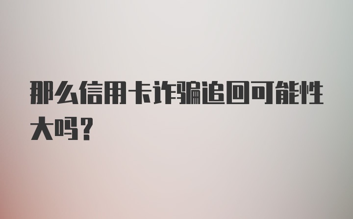 那么信用卡诈骗追回可能性大吗？