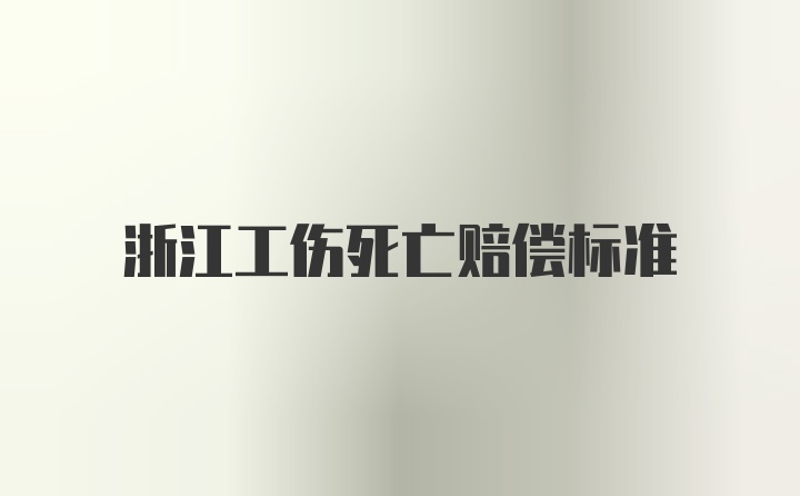 浙江工伤死亡赔偿标准