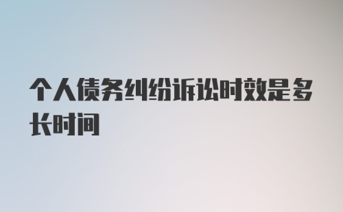 个人债务纠纷诉讼时效是多长时间