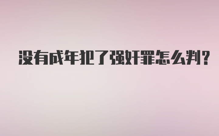 没有成年犯了强奸罪怎么判?