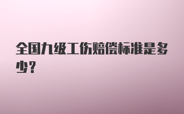 全国九级工伤赔偿标准是多少?