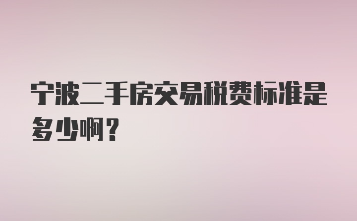 宁波二手房交易税费标准是多少啊？