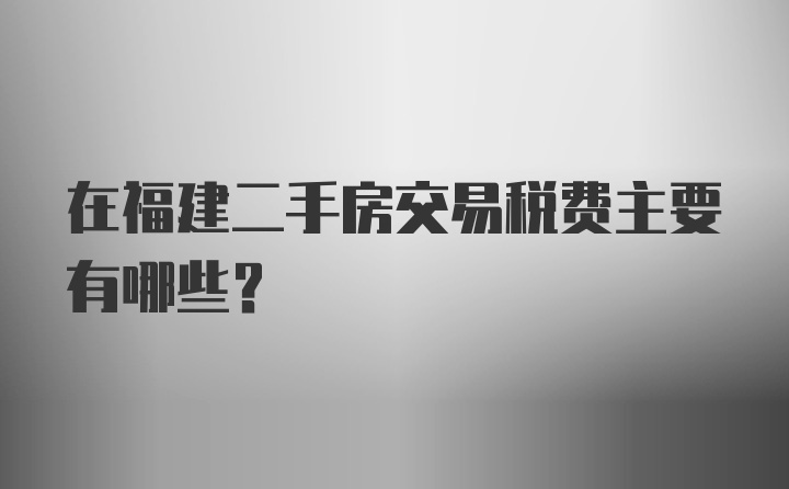 在福建二手房交易税费主要有哪些？