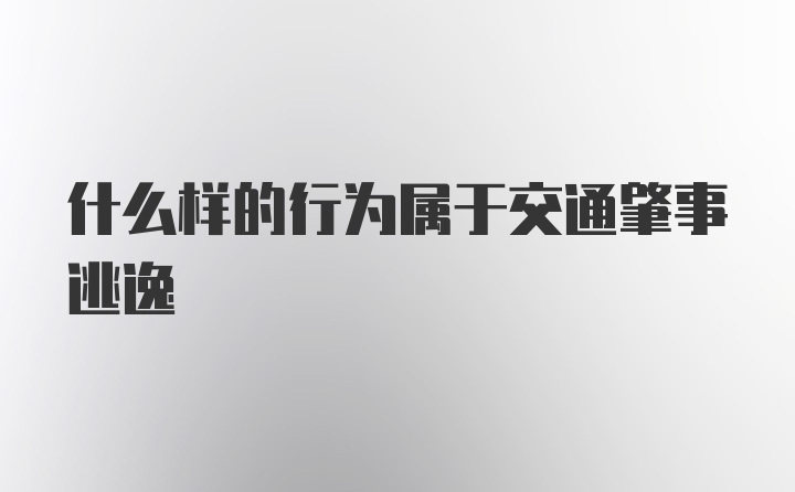 什么样的行为属于交通肇事逃逸