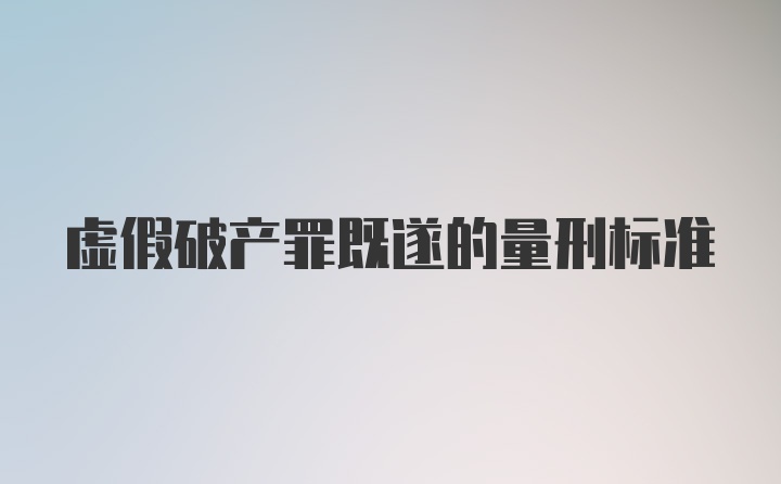 虚假破产罪既遂的量刑标准