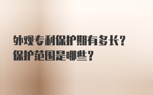 外观专利保护期有多长? 保护范围是哪些?