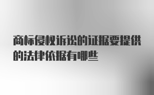 商标侵权诉讼的证据要提供的法律依据有哪些