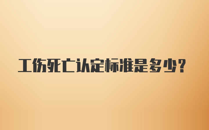 工伤死亡认定标准是多少？