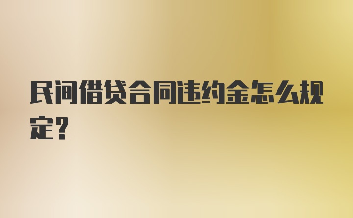 民间借贷合同违约金怎么规定？