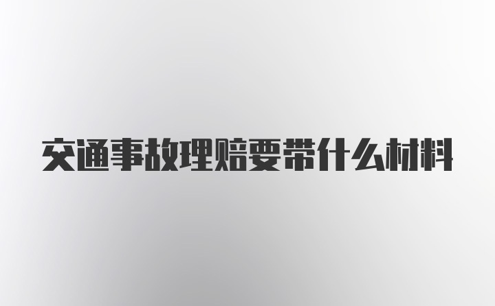 交通事故理赔要带什么材料