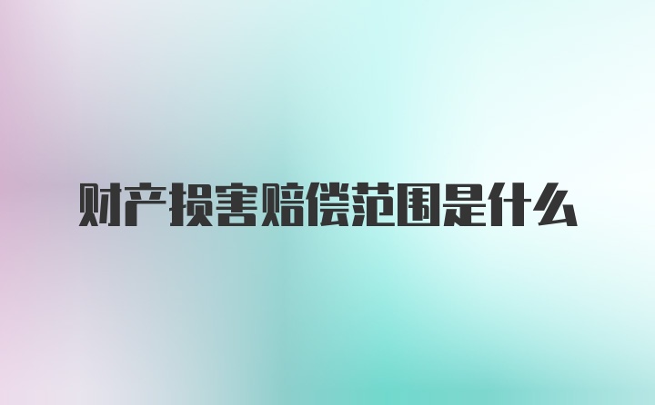 财产损害赔偿范围是什么