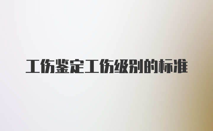 工伤鉴定工伤级别的标准