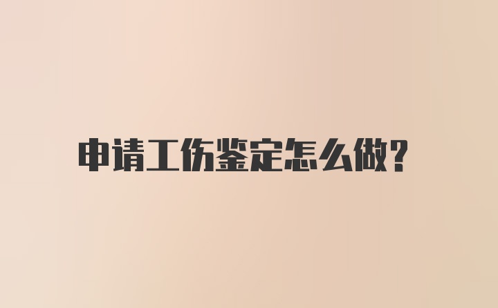 申请工伤鉴定怎么做?