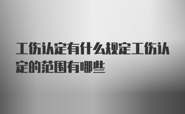 工伤认定有什么规定工伤认定的范围有哪些