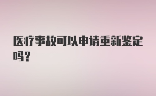 医疗事故可以申请重新鉴定吗？