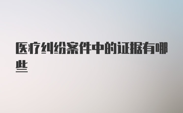 医疗纠纷案件中的证据有哪些