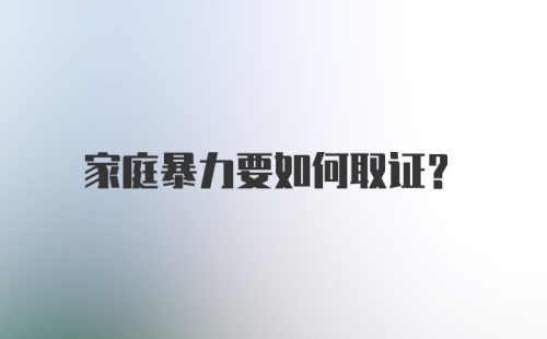 家庭暴力要如何取证？