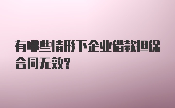 有哪些情形下企业借款担保合同无效?