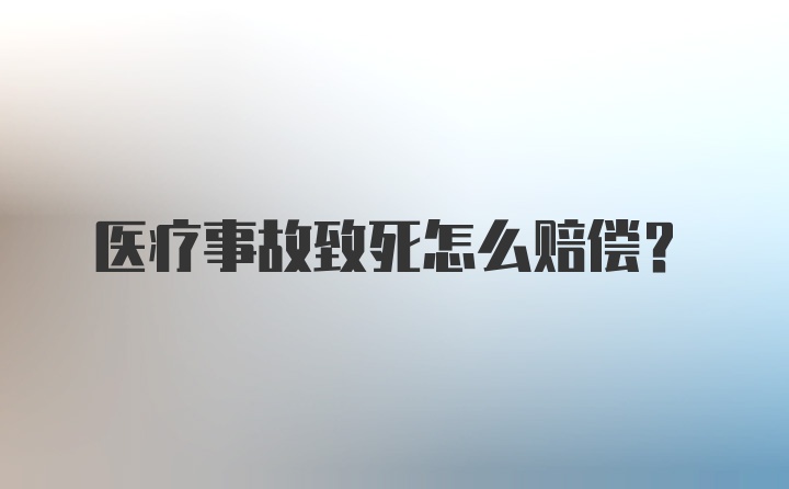 医疗事故致死怎么赔偿？