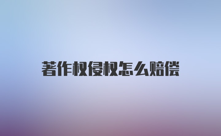 著作权侵权怎么赔偿