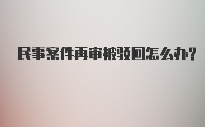 民事案件再审被驳回怎么办？