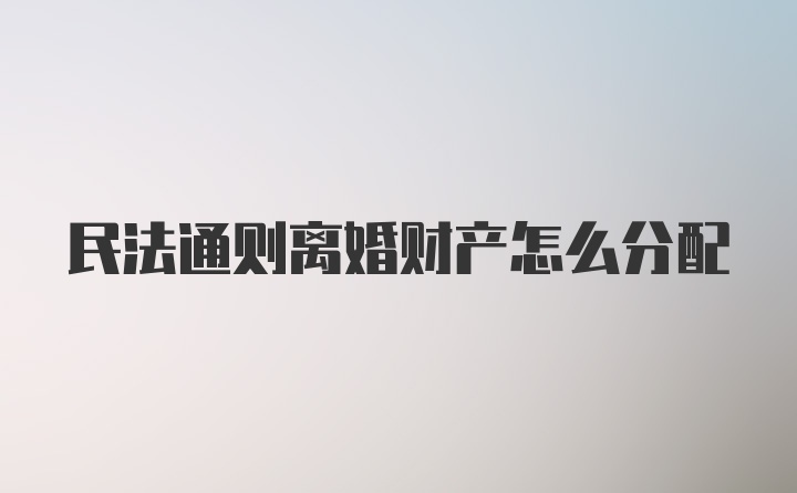 民法通则离婚财产怎么分配