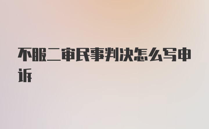 不服二审民事判决怎么写申诉