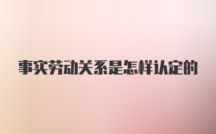 事实劳动关系是怎样认定的