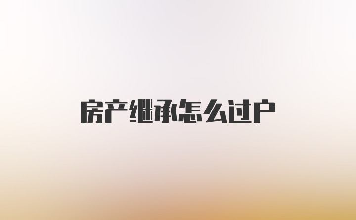 房产继承怎么过户