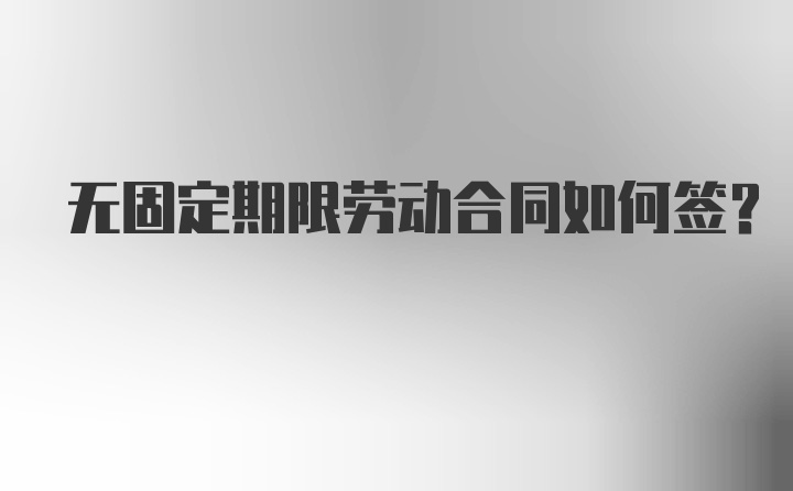 无固定期限劳动合同如何签?