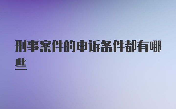 刑事案件的申诉条件都有哪些